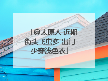 @太原人 近期街头飞虫多 出门少穿浅色衣