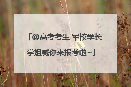 @高考考生 军校学长学姐喊你来报考啦~