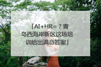 AI+HR=？青岛西海岸新区这场培训给出满意答案