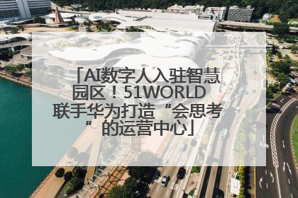 AI数字人入驻智慧园区！51WORLD联手华为打造“会思考”的运营中心