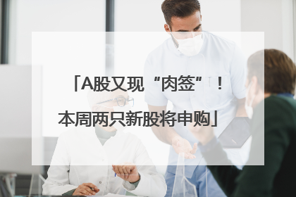A股又现“肉签”！本周两只新股将申购