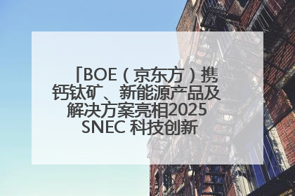 BOE（京东方）携钙钛矿、新能源产品及解决方案亮相2025 SNEC 科技创新赋能行业绿色发展