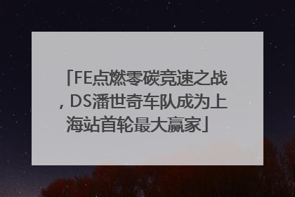 FE点燃零碳竞速之战，DS潘世奇车队成为上海站首轮最大赢家