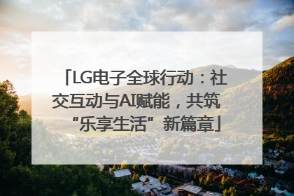 LG电子全球行动：社交互动与AI赋能，共筑“乐享生活”新篇章