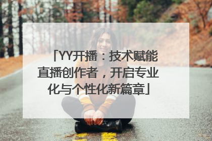YY开播：技术赋能直播创作者，开启专业化与个性化新篇章